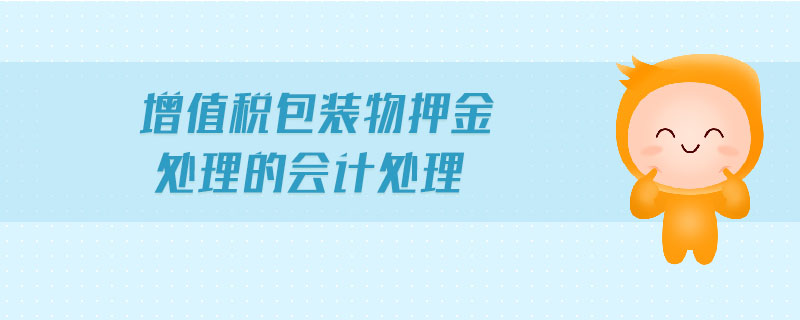 增值稅包裝物押金處理的會(huì)計(jì)處理