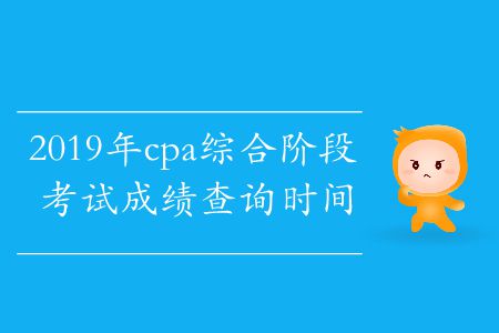 2019年cpa綜合階段考試成績(jī)查詢(xún)時(shí)間