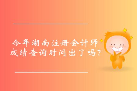 今年湖南注冊(cè)會(huì)計(jì)師成績(jī)查詢時(shí)間出了嗎？