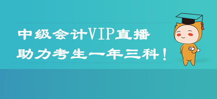 2020年中級會計職稱VIP直播課程表！助力考生一年三科！