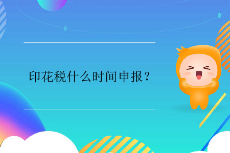 印花稅什么時間申報？