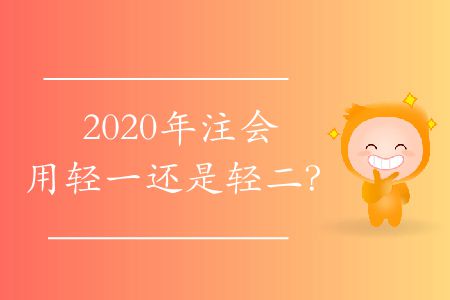 2020年注會(huì)用輕一還是輕二？