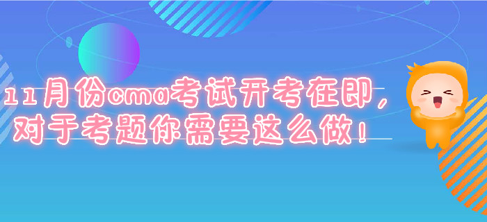 11月份cma考試開考在即，對于考題你需要這么做！