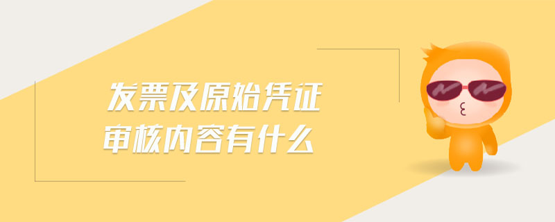 發(fā)票及原始憑證審核內(nèi)容有什么