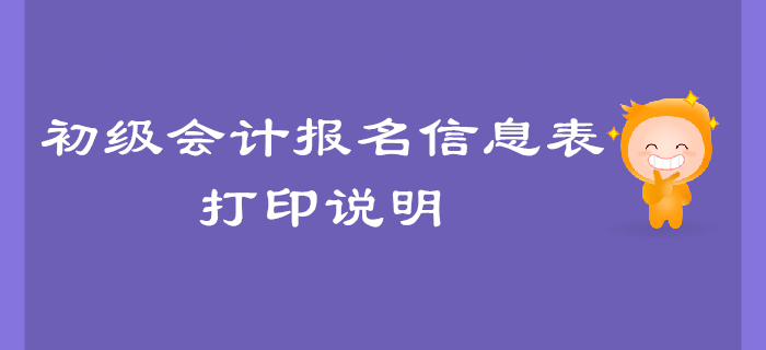 2020年初級會計報名信息表打印說明，有問題來這里！