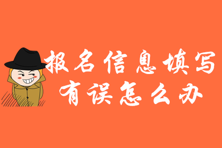 2020年初級會計報名信息填錯了怎么辦？如何修改？