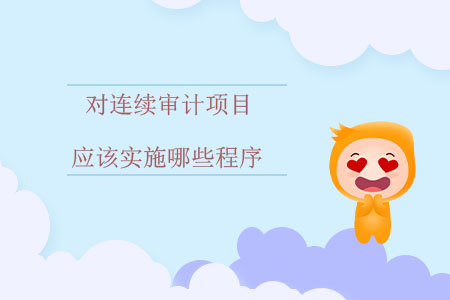 對連續(xù)審計項目應(yīng)該實施哪些程序？