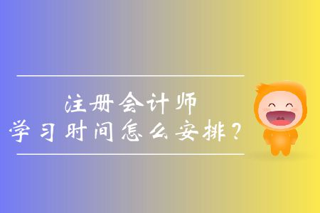 注冊(cè)會(huì)計(jì)師學(xué)習(xí)時(shí)間怎么安排？