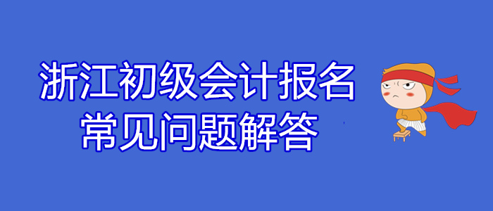 浙江2020年初級會(huì)計(jì)報(bào)名常見問題解答！