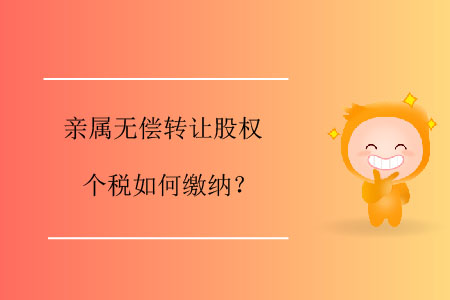 親屬無償轉(zhuǎn)讓股權(quán)個稅如何繳納？