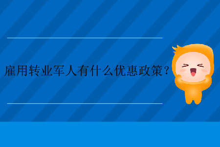 雇用轉(zhuǎn)業(yè)軍人有什么優(yōu)惠政策？