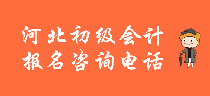 河北省2020年初級(jí)會(huì)計(jì)報(bào)名咨詢(xún)電話，快來(lái)收藏！