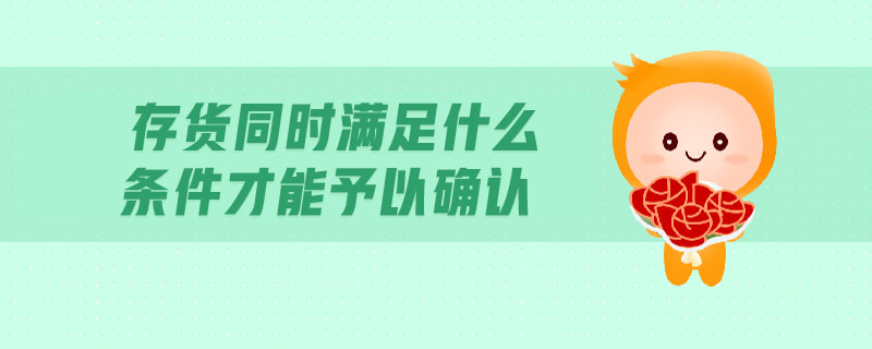 存貨同時滿足什么條件才能予以確認(rèn)