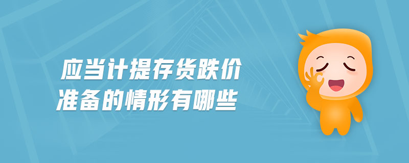 應(yīng)當(dāng)計(jì)提存貨跌價(jià)準(zhǔn)備的情形有哪些