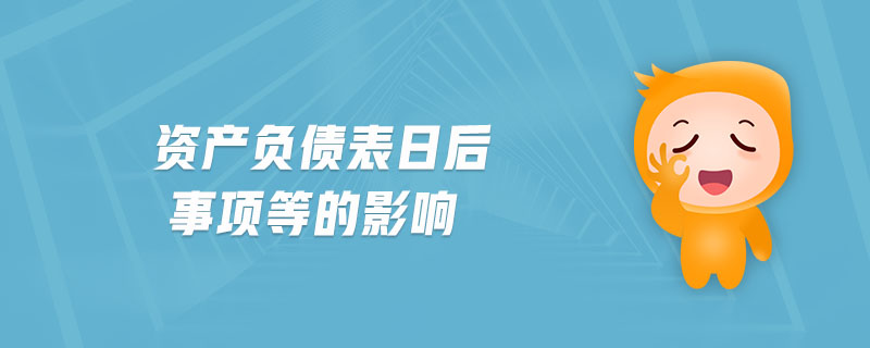 資產(chǎn)負(fù)債表日后事項等的影響