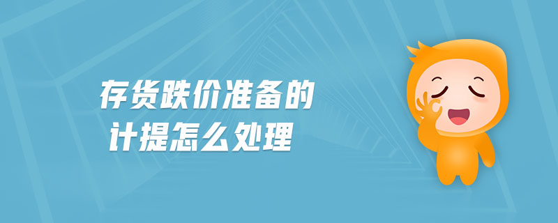 存貨跌價(jià)準(zhǔn)備的計(jì)提怎么處理