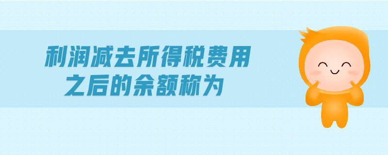 利潤減去所得稅費(fèi)用之后的余額稱為