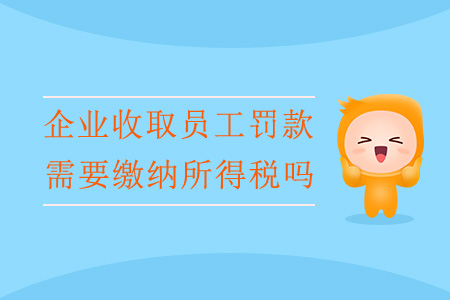 企業(yè)收取員工罰款，需要繳納所得稅嗎？
