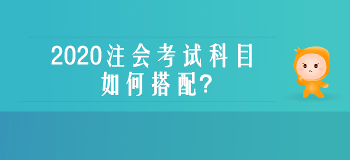 零基礎、沒經(jīng)驗不用慌，一文了解注會考試科目如何搭配