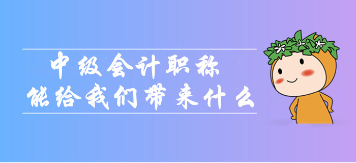中級(jí)會(huì)計(jì)職稱到底能給我們帶來(lái)什么？為什么大家都在考？