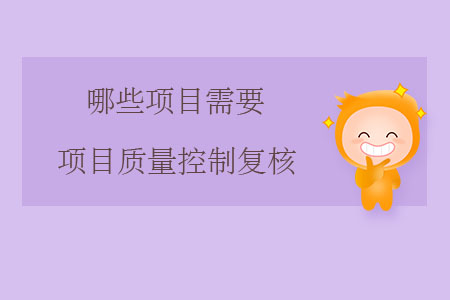 哪些項(xiàng)目需要項(xiàng)目質(zhì)量控制復(fù)核？