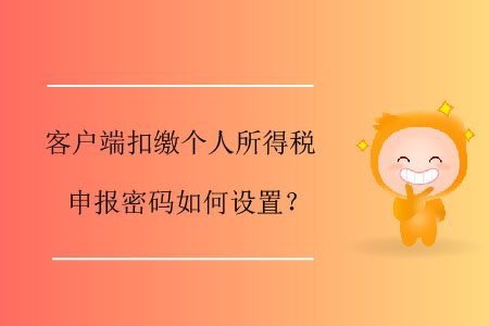 客戶端扣繳個人所得稅申報密碼如何設(shè)置？
