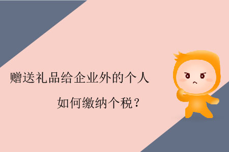贈送禮品給企業(yè)外的個人如何繳納個稅？