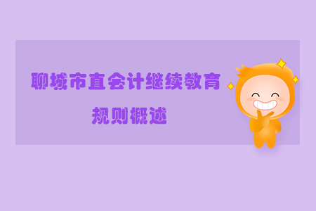 2019年山東省聊城市直會(huì)計(jì)繼續(xù)教育規(guī)則概述