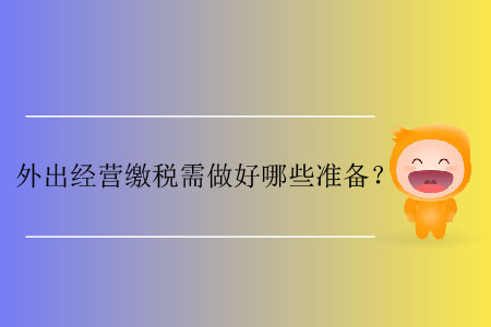 外出經(jīng)營繳稅需做好哪些準(zhǔn)備？