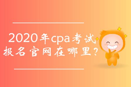 2020年cpa考試報名官網(wǎng)在哪里？