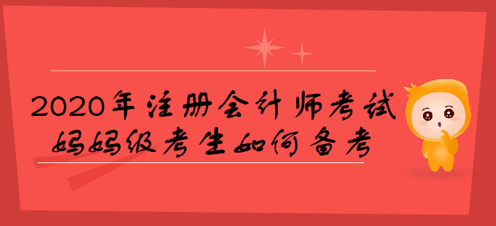 2020年注冊會計師考試，媽媽級考生如何備考？