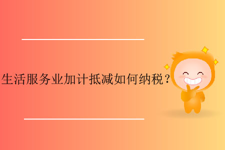 生活服務(wù)業(yè)加計抵減如何納稅？