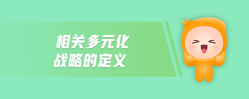 相關多元化戰(zhàn)略的定義
