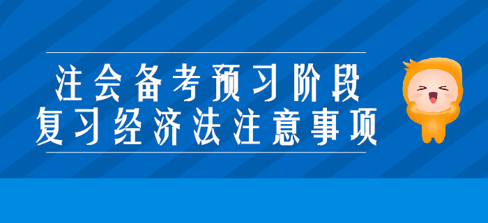 2020年注會(huì)備考預(yù)習(xí)階段，復(fù)習(xí)經(jīng)濟(jì)法要注意些什么？
