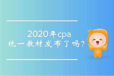 2020年cpa統(tǒng)一教材發(fā)布了嗎？