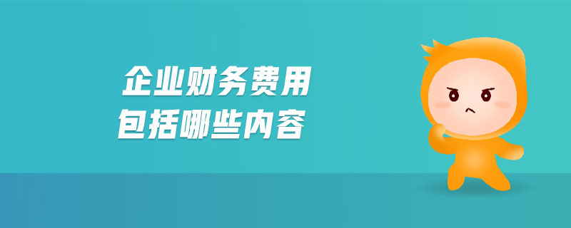 企業(yè)財(cái)務(wù)費(fèi)用包括哪些內(nèi)容