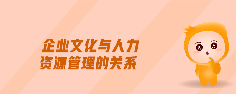 企業(yè)文化與人力資源管理的關(guān)系