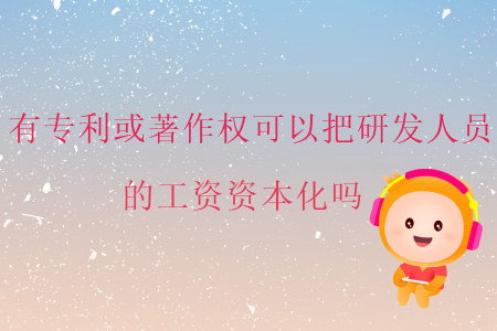 有專利或著作權(quán)可以把研發(fā)人員的工資資本化嗎？