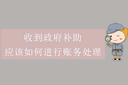 收到政府補助，應該如何進行賬務處理？
