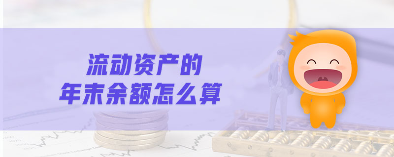 流動資產(chǎn)的年末余額怎么算