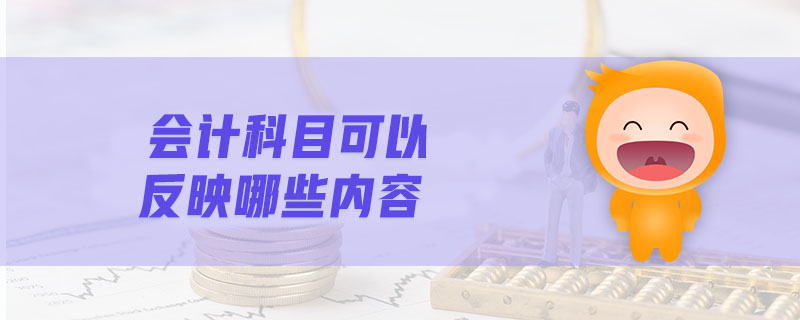 會計科目可以反映哪些內容
