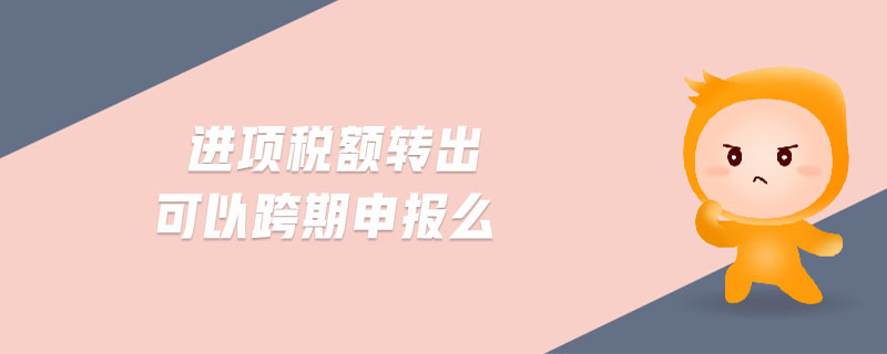 進(jìn)項稅額轉(zhuǎn)出可以跨期申報么