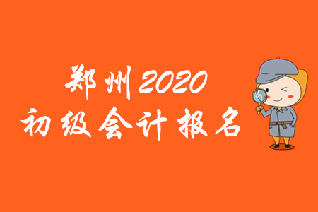鄭州2020年初級(jí)會(huì)計(jì)報(bào)名時(shí)間僅有10天！