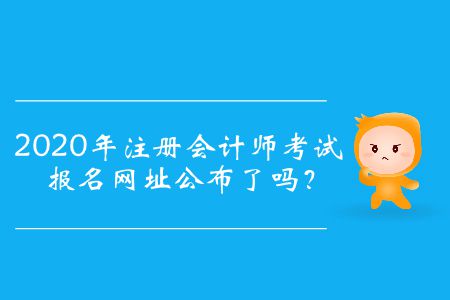 2020年注冊(cè)會(huì)計(jì)師考試報(bào)名網(wǎng)址公布了嗎？