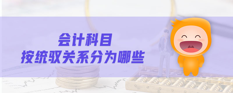 會(huì)計(jì)科目按統(tǒng)馭關(guān)系分為哪些