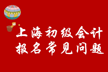 上海市2020年初級(jí)會(huì)計(jì)職稱如何順利報(bào)名？注意以下問(wèn)題！