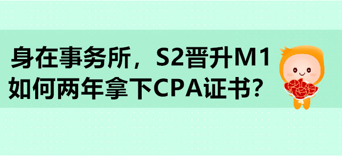 身在事務(wù)所，S2晉升M1，如何兩年拿下CPA證書(shū)？