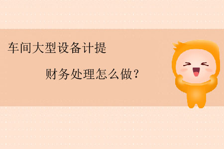 車間大型設(shè)備計(jì)提財(cái)務(wù)處理怎么做？