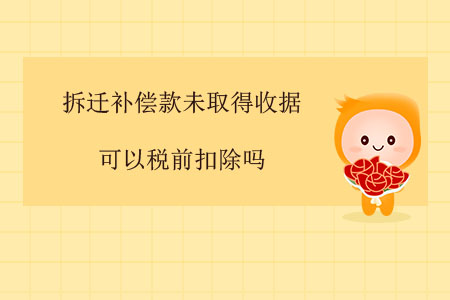 拆遷補償款未取得收據(jù)可以稅前扣除嗎？