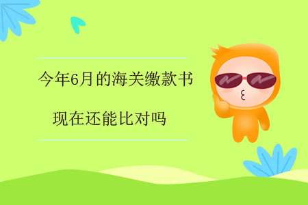 今年6月的海關(guān)繳款書，現(xiàn)在還能比對嗎？